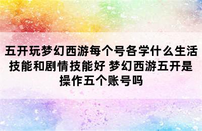 五开玩梦幻西游每个号各学什么生活技能和剧情技能好 梦幻西游五开是操作五个账号吗